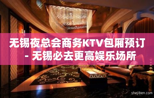 无锡夜总会商务KTV包厢预订－无锡必去更高娱乐场所