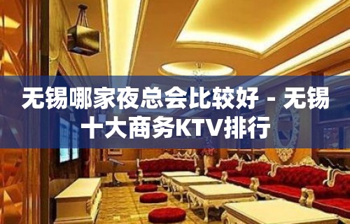 无锡哪家夜总会比较好－无锡十大商务KTV排行