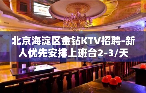 北京海淀区金钻KTV招聘-新人优先安排上班台2-3/天