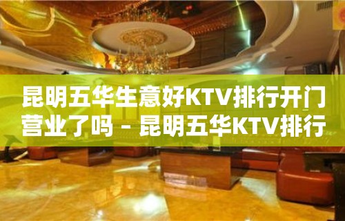 昆明五华生意好KTV排行开门营业了吗 – 昆明五华KTV排行