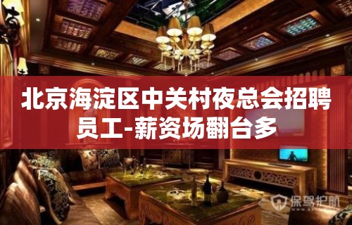 北京海淀区中关村夜总会招聘员工-薪资场翻台多