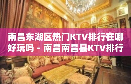 南昌东湖区热门KTV排行在哪好玩吗 – 南昌南昌县KTV排行