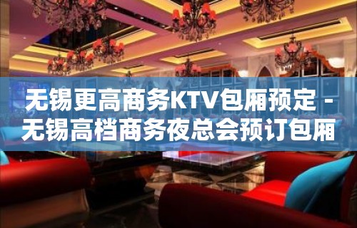 无锡更高商务KTV包厢预定－无锡高档商务夜总会预订包厢