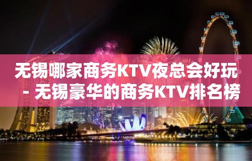 无锡哪家商务KTV夜总会好玩－无锡豪华的商务KTV排名榜