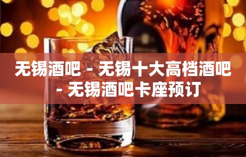 无锡酒吧－无锡十大高档酒吧－无锡酒吧卡座预订