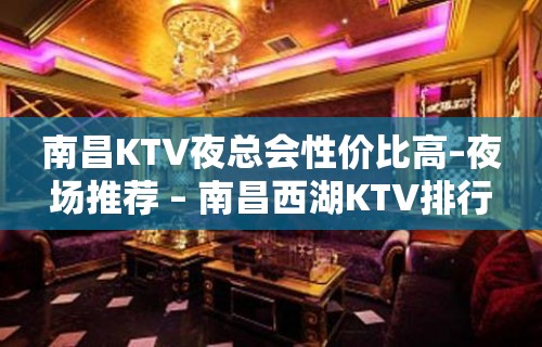 南昌KTV夜总会性价比高–夜场推荐 – 南昌西湖KTV排行