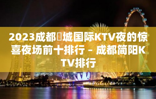 2023成都嫚城国际KTV夜的惊喜夜场前十排行 – 成都简阳KTV排行