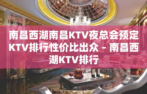 南昌西湖南昌KTV夜总会预定KTV排行性价比出众 – 南昌西湖KTV排行