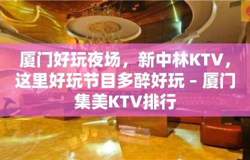 厦门好玩夜场，新中林KTV，这里好玩节目多醉好玩 – 厦门集美KTV排行