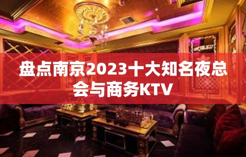 盘点南京2023十大知名夜总会与商务KTV