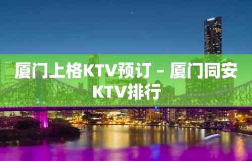 厦门上格KTV预订 – 厦门同安KTV排行