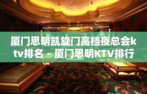 厦门思明凯旋门高档夜总会ktv排名 – 厦门思明KTV排行