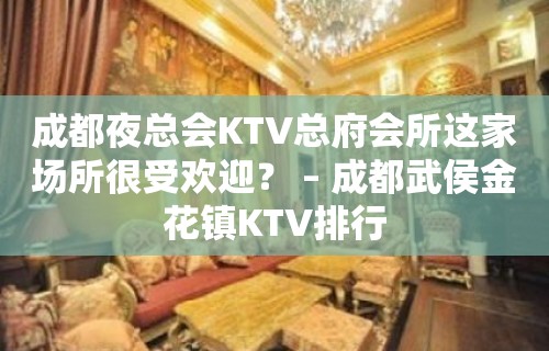 成都夜总会KTV总府会所这家场所很受欢迎？ – 成都武侯金花镇KTV排行