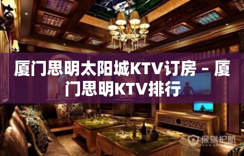 厦门思明太阳城KTV订房 – 厦门思明KTV排行