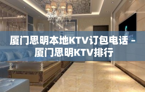 厦门思明本地KTV订包电话 – 厦门思明KTV排行