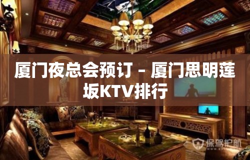 厦门夜总会预订 – 厦门思明莲坂KTV排行