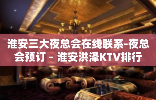 淮安三大夜总会在线联系-夜总会预订 – 淮安洪泽KTV排行