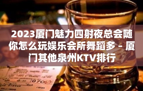 2023厦门魅力四射夜总会随你怎么玩娱乐会所舞蹈多 – 厦门其他泉州KTV排行