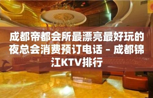 成都帝都会所最漂亮最好玩的夜总会消费预订电话 – 成都锦江KTV排行