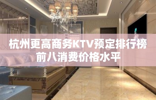 杭州更高商务KTV预定排行榜前八消费价格水平