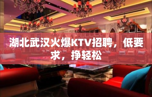 湖北武汉火爆KTV招聘，低要求，挣轻松