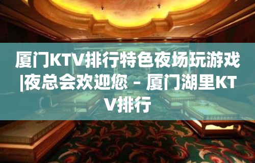 厦门KTV排行特色夜场玩游戏|夜总会欢迎您 – 厦门湖里KTV排行