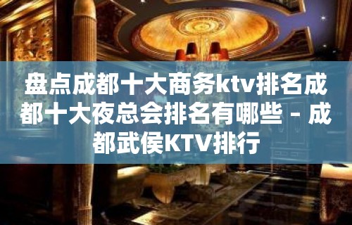 盘点成都十大商务ktv排名成都十大夜总会排名有哪些 – 成都武侯KTV排行