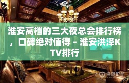 淮安高档的三大夜总会排行榜，口碑绝对值得 – 淮安洪泽KTV排行