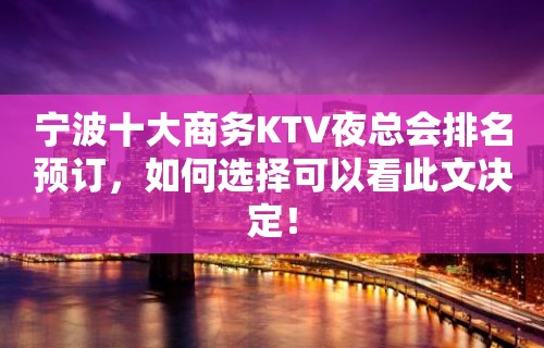 宁波十大商务KTV夜总会排名预订，如何选择可以看此文决定！