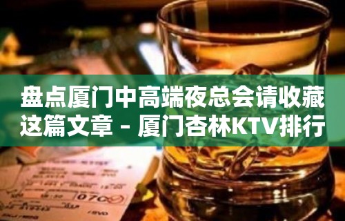 盘点厦门中高端夜总会请收藏这篇文章 – 厦门杏林KTV排行