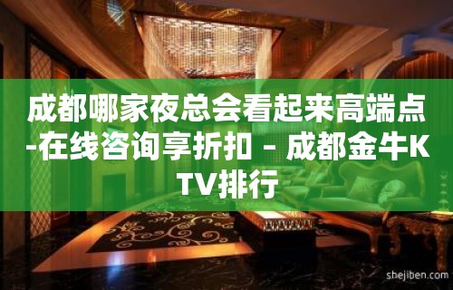 成都哪家夜总会看起来高端点-在线咨询享折扣 – 成都金牛KTV排行