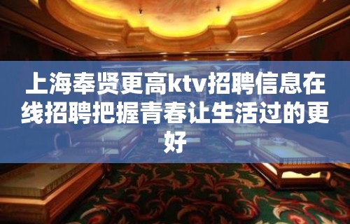 上海奉贤更高ktv招聘信息在线招聘把握青春让生活过的更好