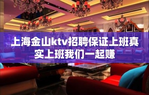 上海金山ktv招聘保证上班真实上班我们一起赚