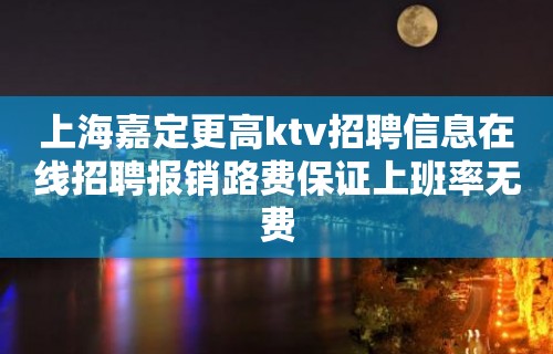 上海嘉定更高ktv招聘信息在线招聘报销路费保证上班率无费