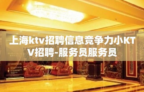 上海ktv招聘信息竞争力小KTV招聘-服务员服务员