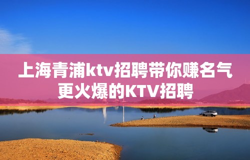 上海青浦ktv招聘带你赚名气更火爆的KTV招聘