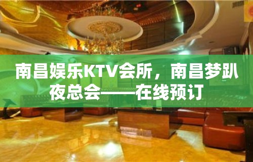 南昌娱乐KTV会所，南昌梦趴夜总会——在线预订