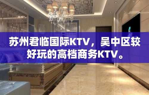 苏州君临国际KTV，吴中区较好玩的高档商务KTV。