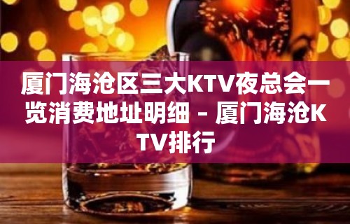 厦门海沧区三大KTV夜总会一览消费地址明细 – 厦门海沧KTV排行