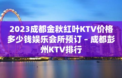 2023成都金秋红叶KTV价格多少钱娱乐会所预订 – 成都彭州KTV排行