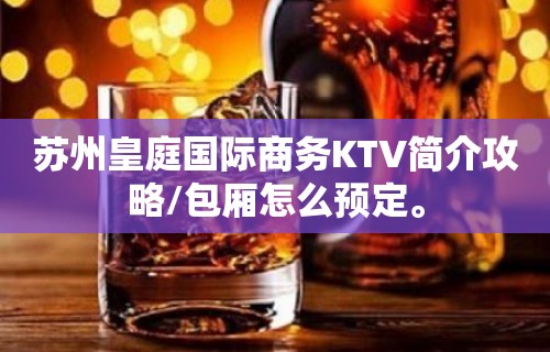 苏州皇庭国际商务KTV简介攻略/包厢怎么预定。