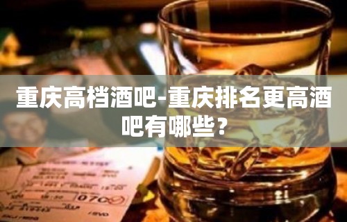 重庆高档酒吧-重庆排名更高酒吧有哪些？