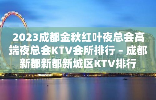 2023成都金秋红叶夜总会高端夜总会KTV会所排行 – 成都新都新都新城区KTV排行