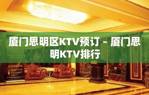 厦门思明区KTV预订 – 厦门思明KTV排行