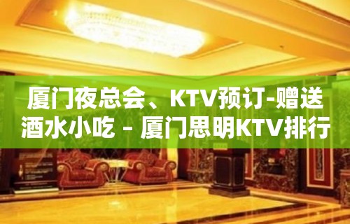 厦门夜总会、KTV预订-赠送酒水小吃 – 厦门思明KTV排行