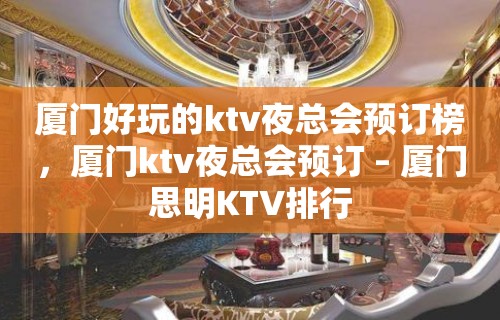 厦门好玩的ktv夜总会预订榜，厦门ktv夜总会预订 – 厦门思明KTV排行