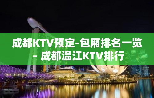 成都KTV预定-包厢排名一览 – 成都温江KTV排行