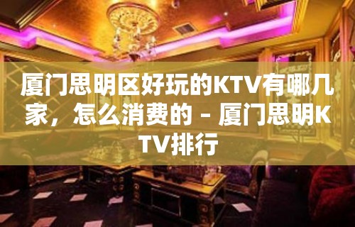 厦门思明区好玩的KTV有哪几家，怎么消费的 – 厦门思明KTV排行