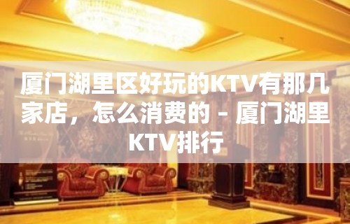 厦门湖里区好玩的KTV有那几家店，怎么消费的 – 厦门湖里KTV排行