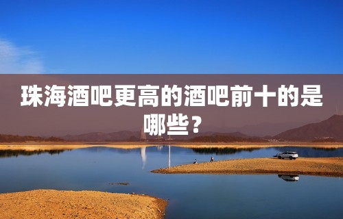 珠海酒吧更高的酒吧前十的是哪些？